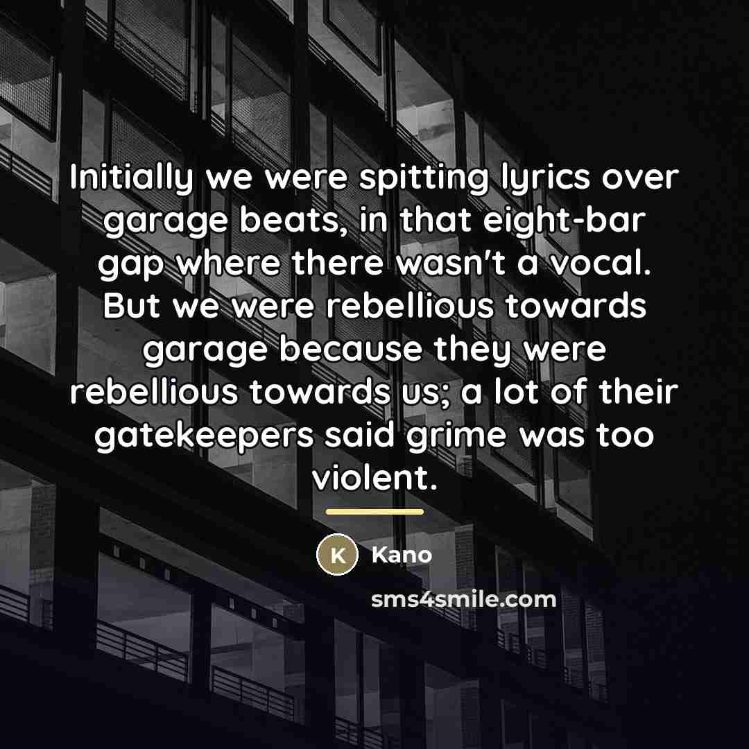 “Initially we were spitting lyrics over garage beats, in that…” quote by Kano