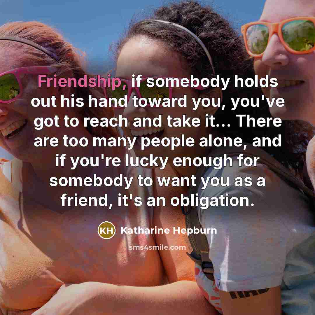 “Friendship, if somebody holds out his hand toward you, you've…” quote by Katharine Hepburn