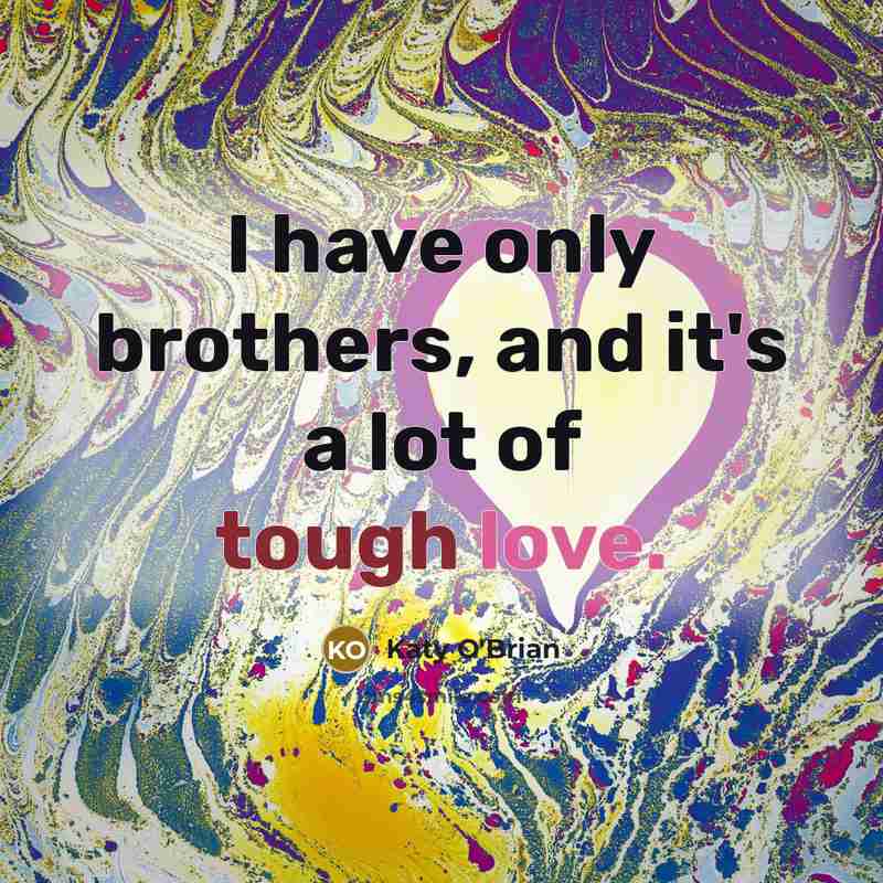 “I have only brothers, and it's a lot of tough love.” quote by Katy O'Brian