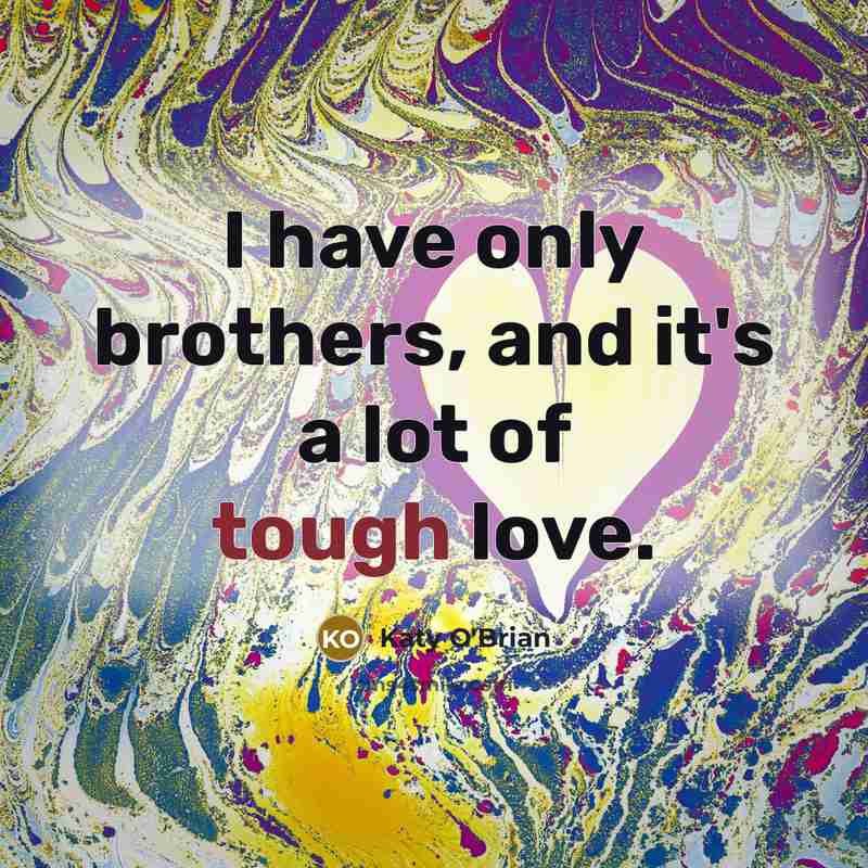 “I have only brothers, and it's a lot of tough…” quote by Katy O'Brian