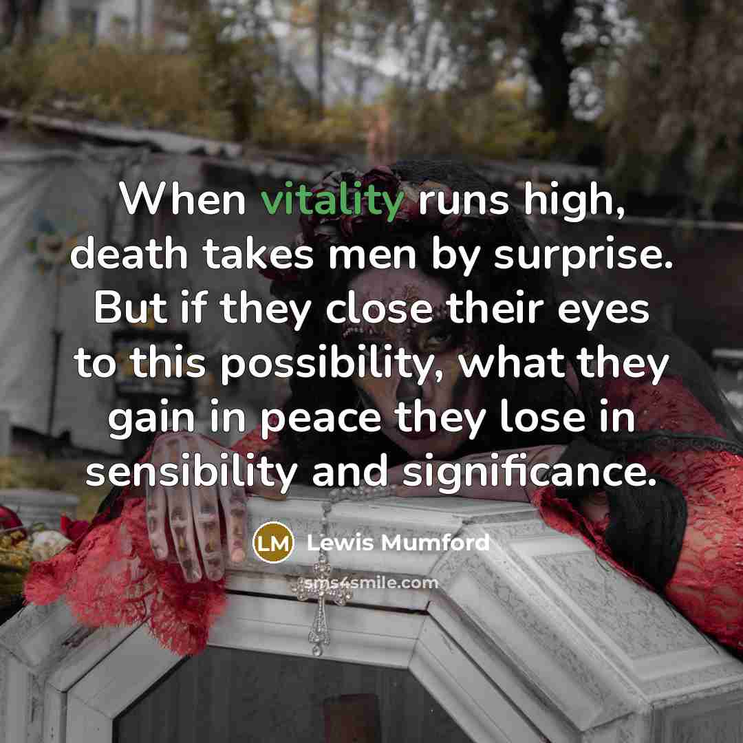 “When vitality runs high, death takes men by surprise. But…” quote by Lewis Mumford