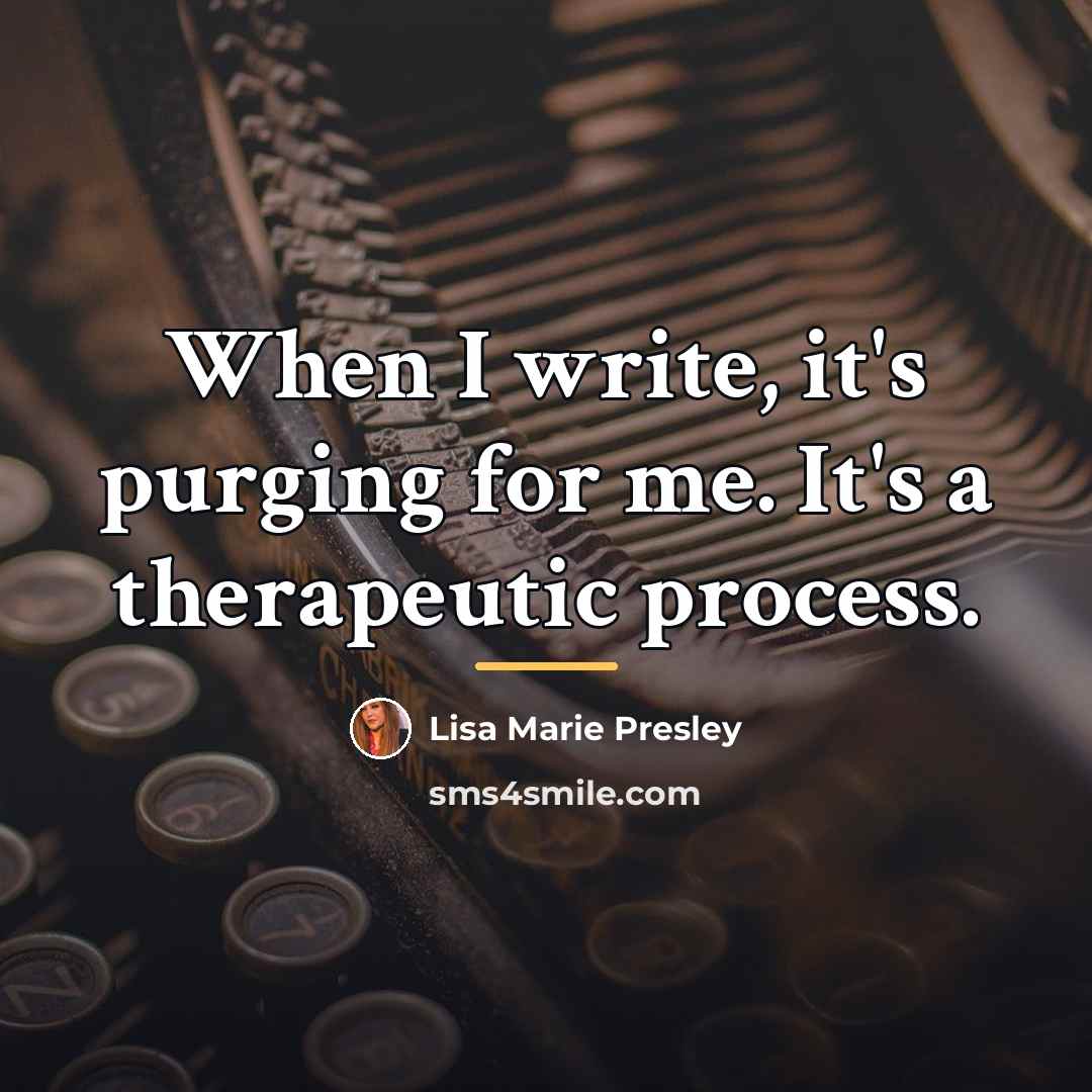 “When I write, it's purging for me. It's a therapeutic…” quote by Lisa Marie Presley