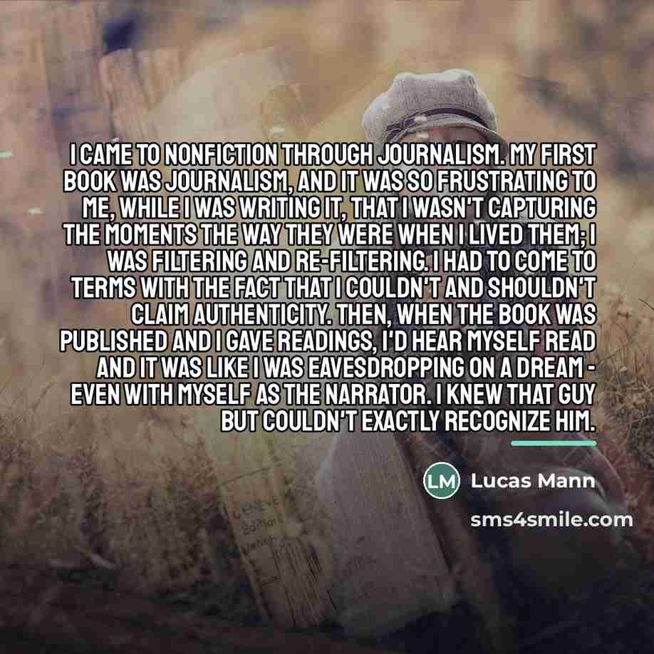 “I came to nonfiction through journalism. My first book was…” quote by Lucas Mann