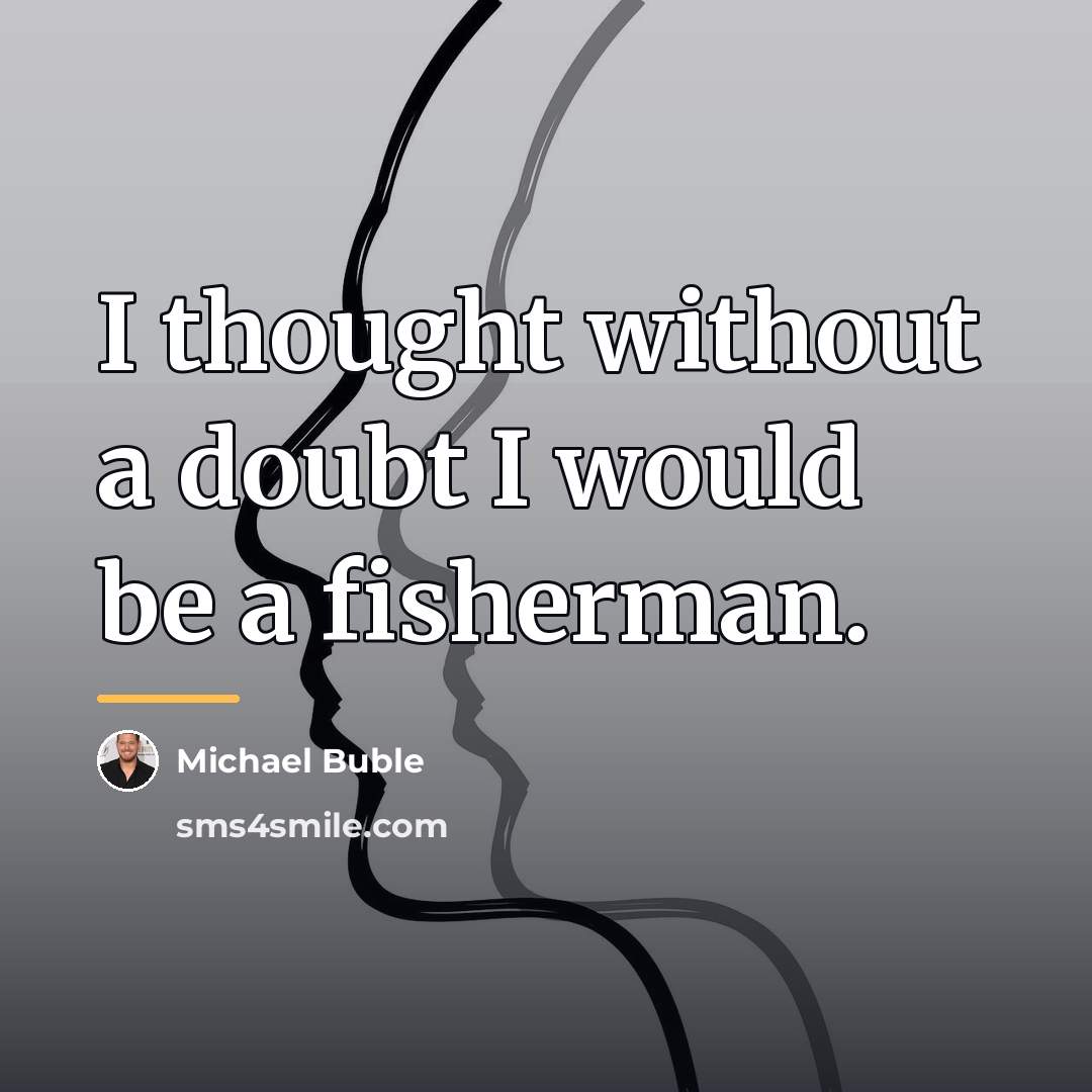 “I thought without a doubt I would be a fisherman.…” quote by Michael Buble