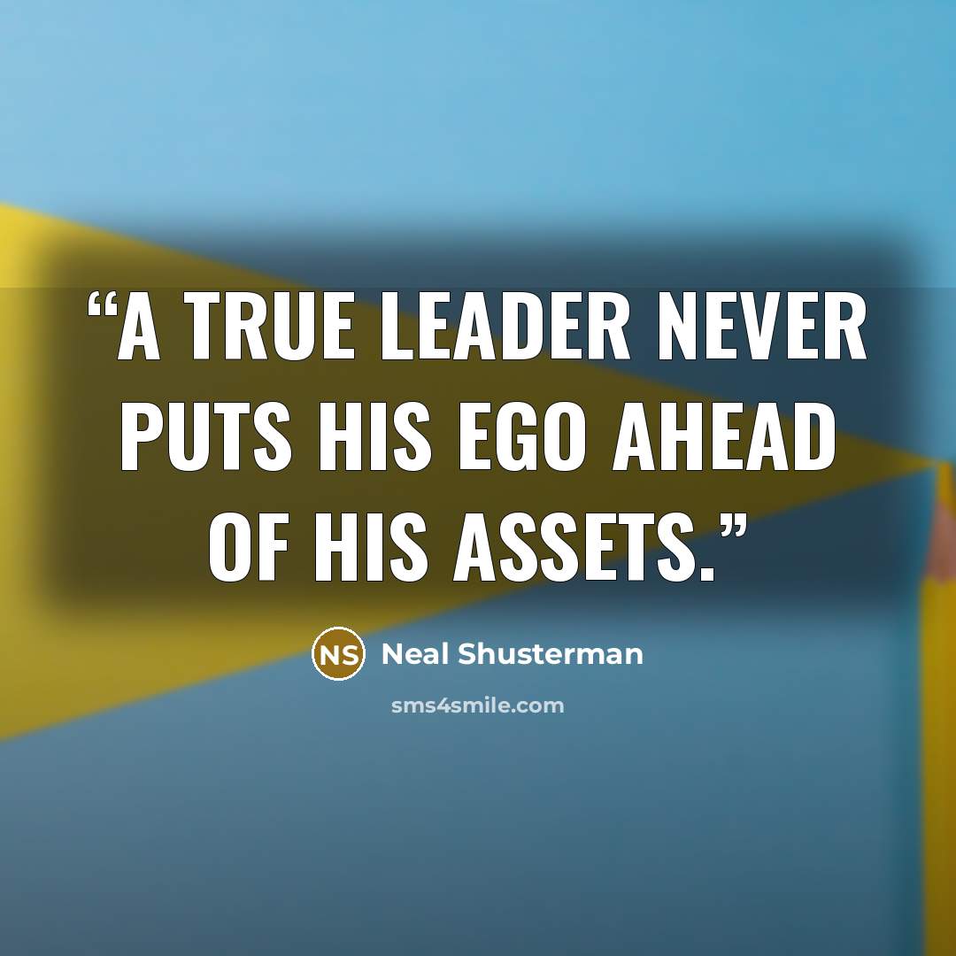 “a true leader never puts his ego ahead of his assets.” quote by Neal Shusterman
