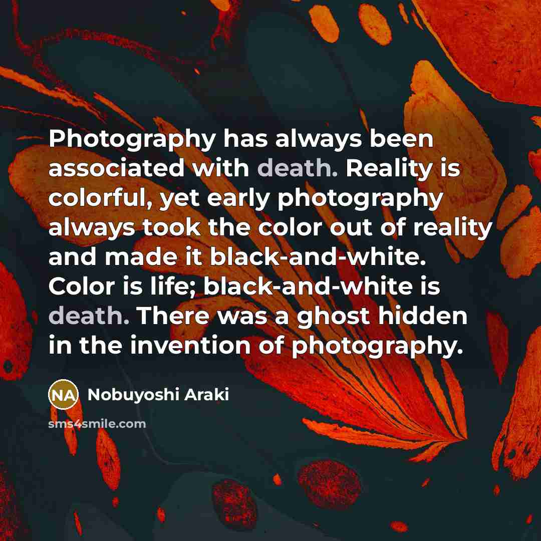 “Photography has always been associated with death. Reality is colorful,…” quote by Nobuyoshi Araki