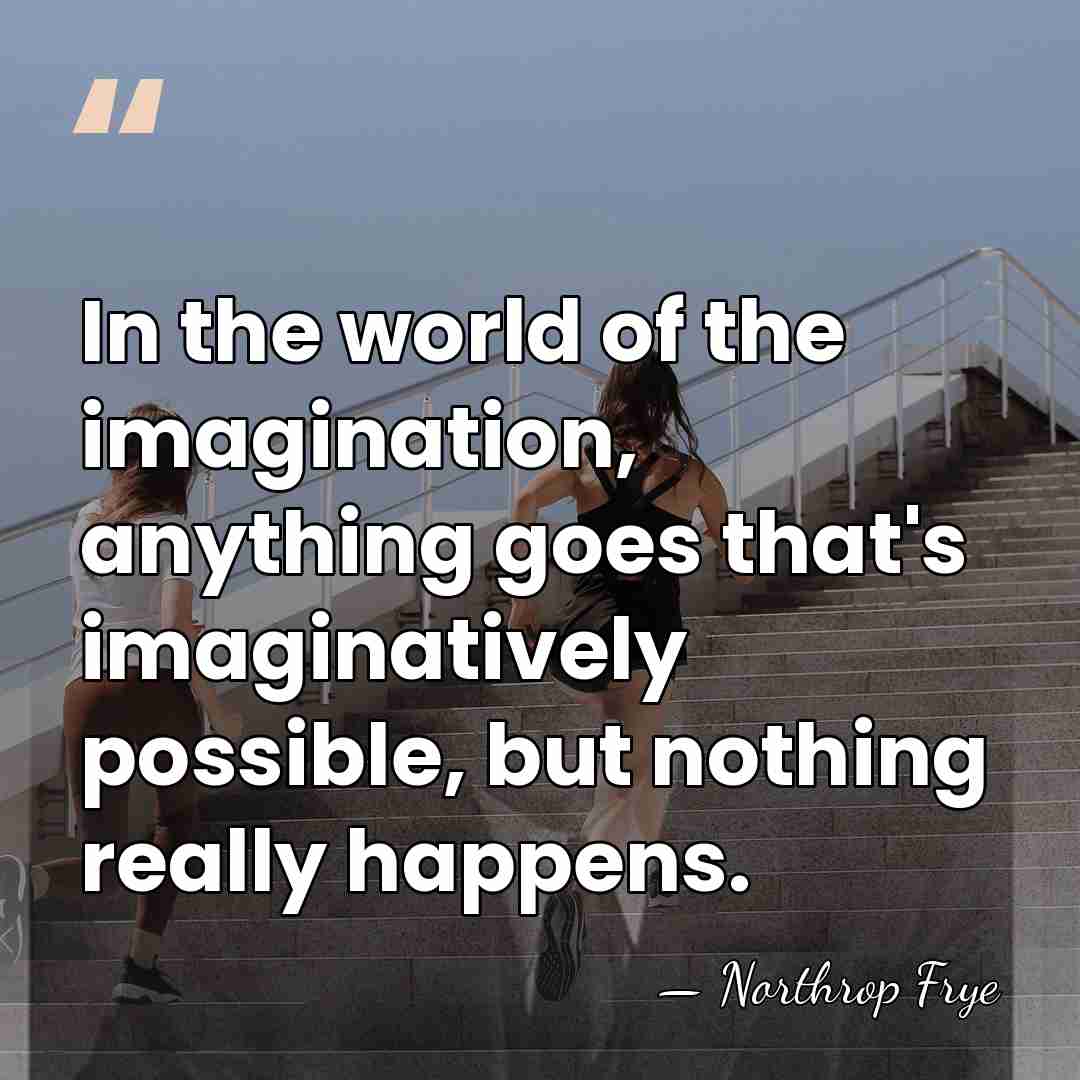 In the world of the imagination, anything goes that's imaginatively possible, but&hellip; - Northrop Frye