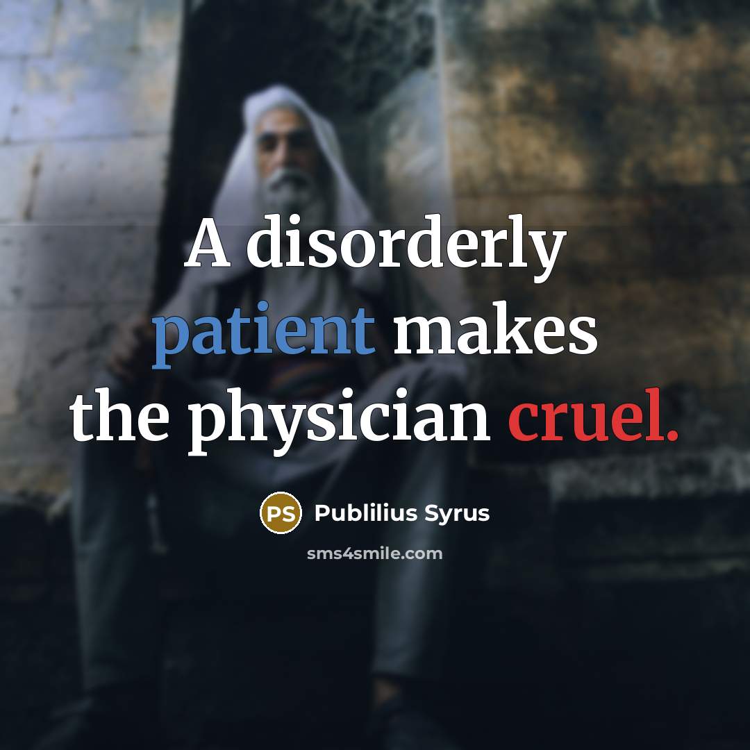 “A disorderly patient makes the physician cruel.…” quote by Publilius Syrus