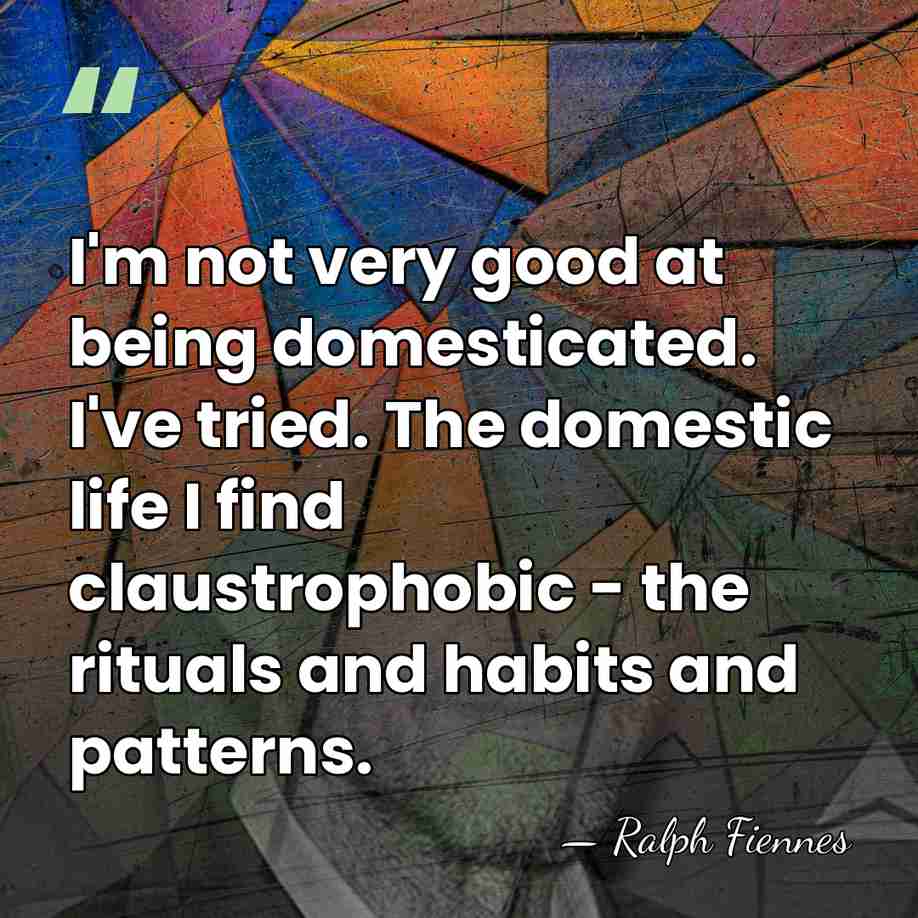 I'm not very good at being domesticated. I've tried. The domestic life&hellip; - Ralph Fiennes