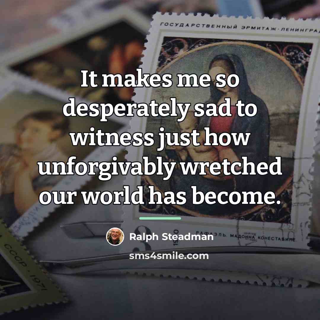 “It makes me so desperately sad to witness just how…” quote by Ralph Steadman
