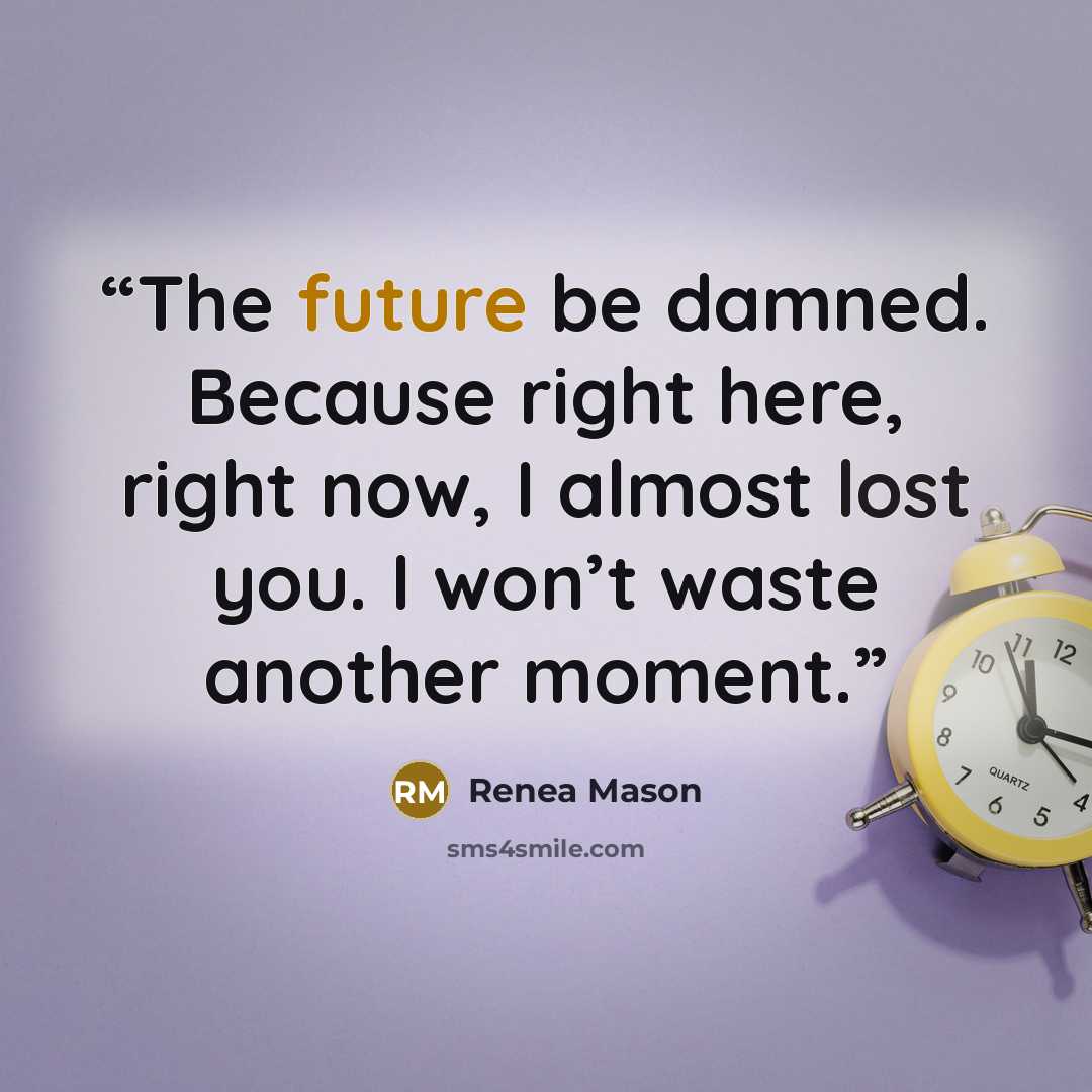 “The future be damned. Because right here, right now, I almost lost you. I won’t waste another moment.” quote by Renea Mason