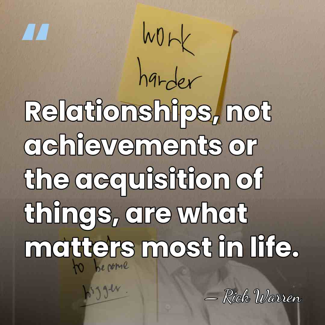 Relationships, not achievements or the acquisition of things, are what matters most&hellip; - Rick Warren