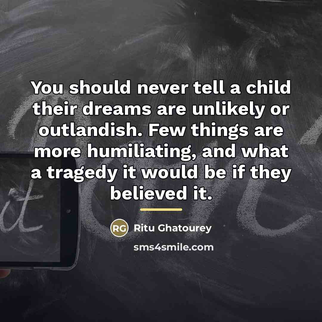 “You should never tell a child their dreams are unlikely…” quote by Ritu Ghatourey