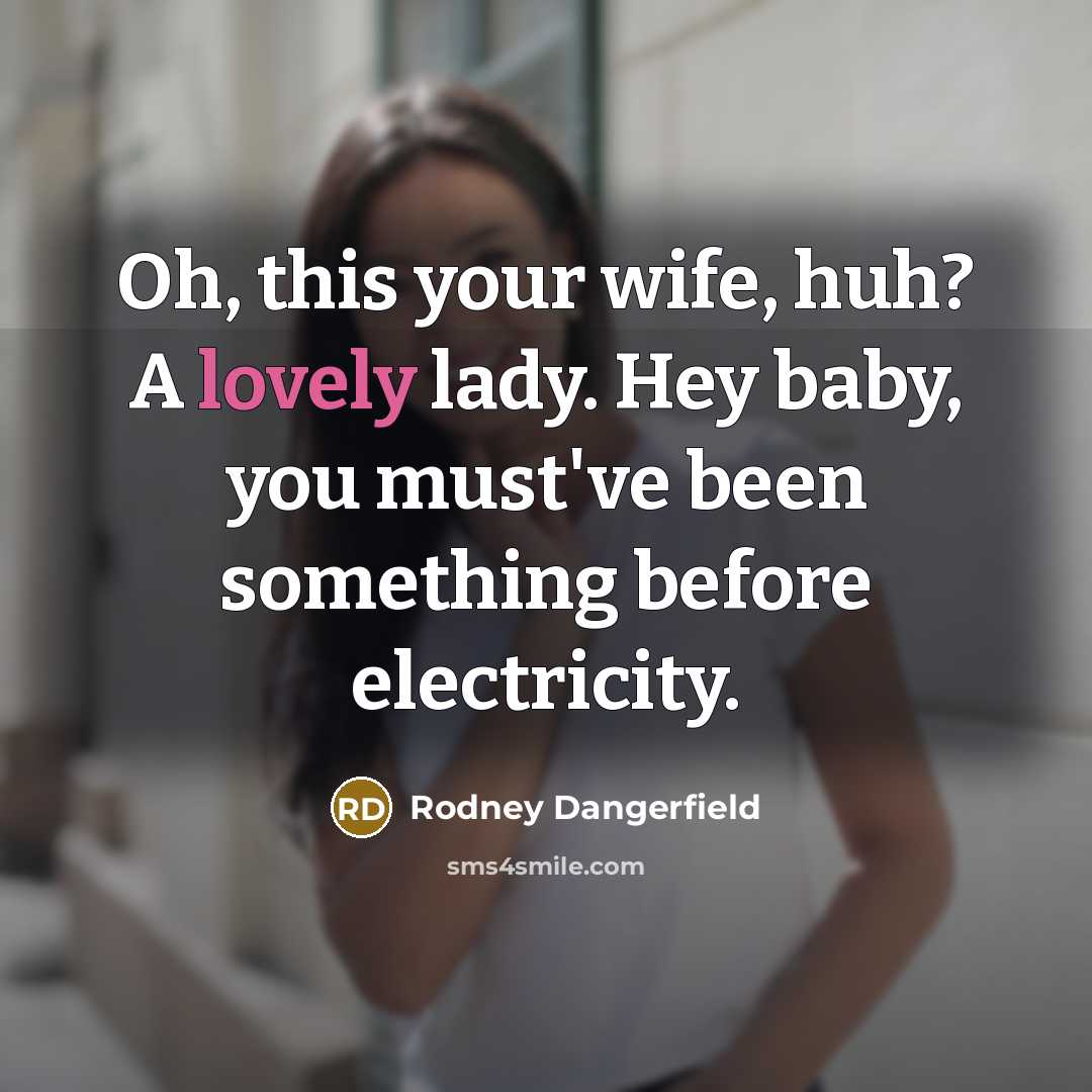 “Oh, this your wife, huh? A lovely lady. Hey baby,…” quote by Rodney Dangerfield