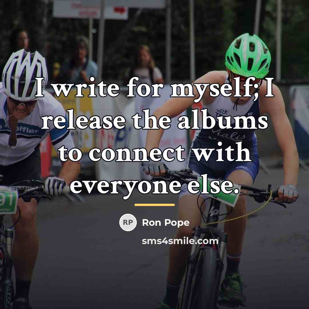 “I write for myself; I release the albums to connect…” quote by Ron Pope
