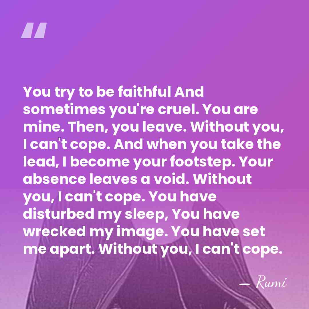 You try to be faithful And sometimes you're cruel. You are mine.&hellip; - Rumi