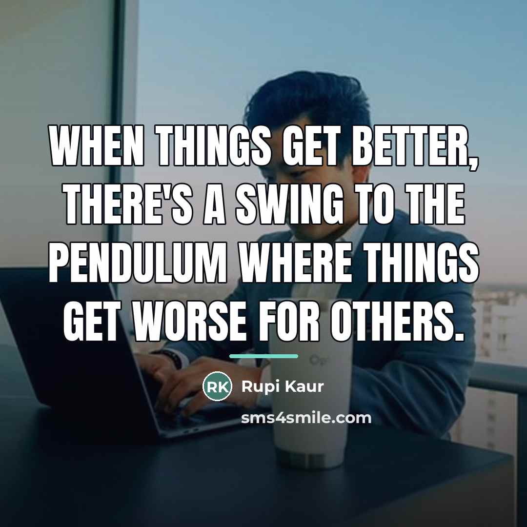 “When things get better, there's a swing to the pendulum…” quote by Rupi Kaur