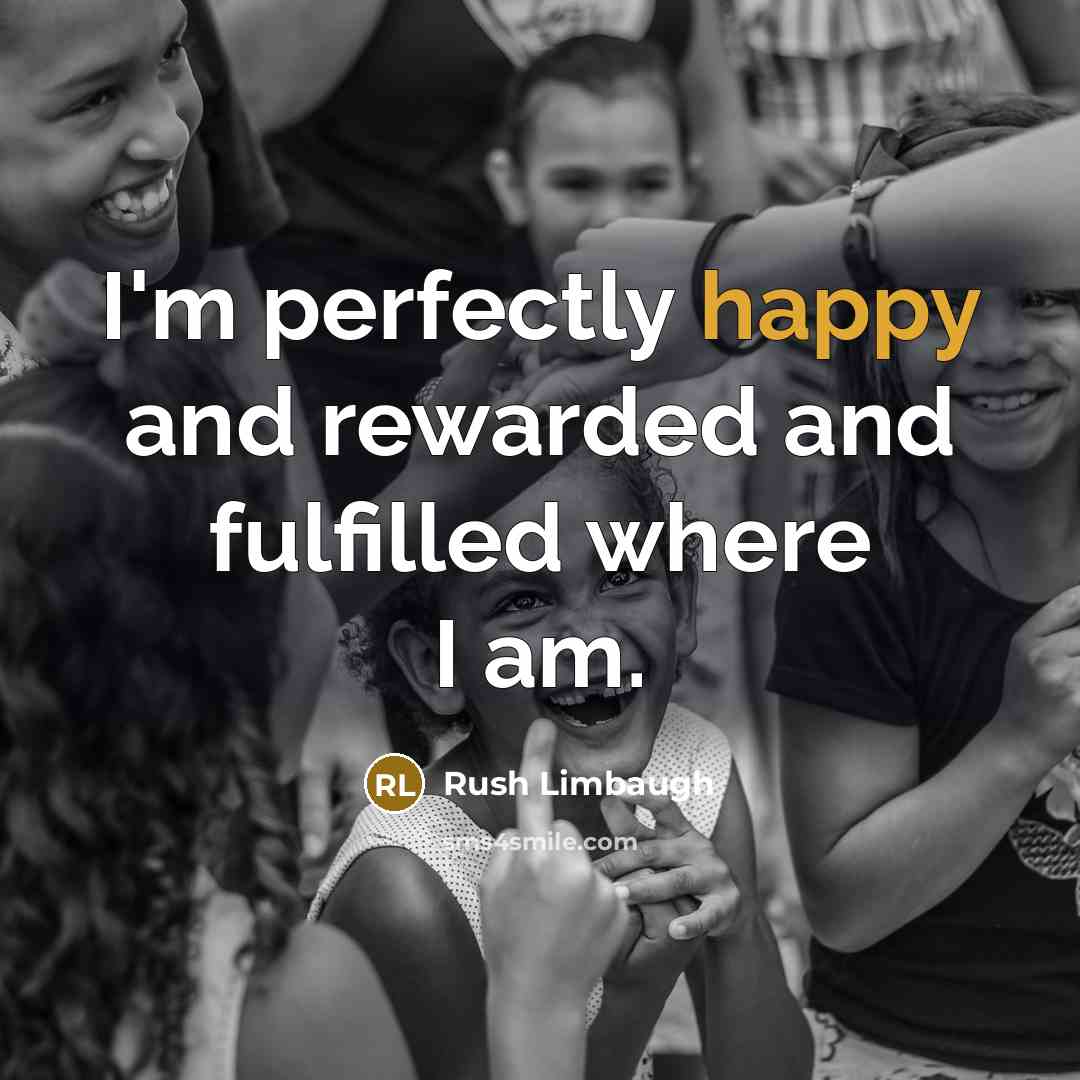 “I'm perfectly happy and rewarded and fulfilled where I am.…” quote by Rush Limbaugh