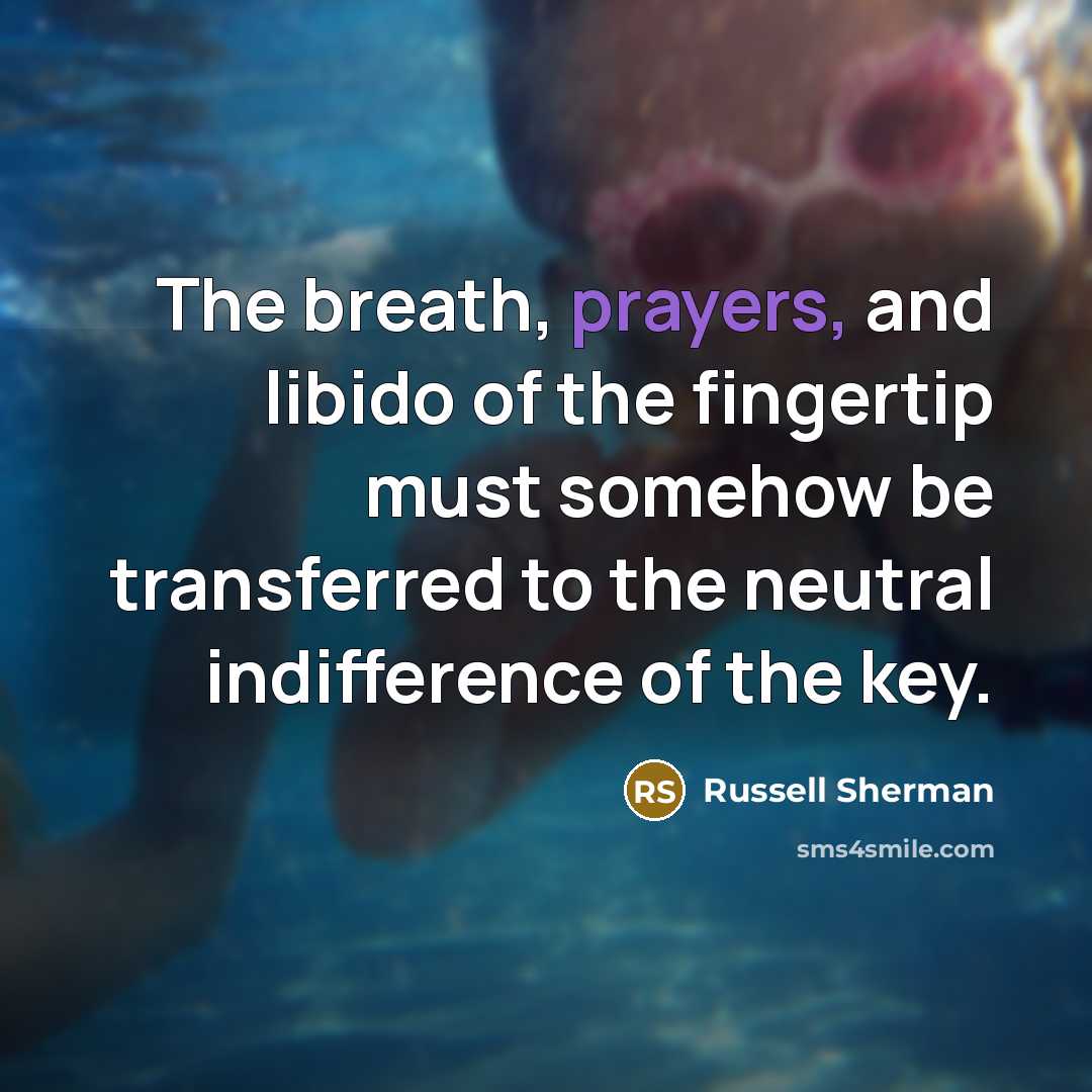 “The breath, prayers, and libido of the fingertip must somehow…” quote by Russell Sherman