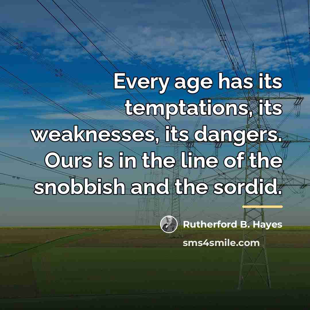 “Every age has its temptations, its weaknesses, its dangers. Ours…” quote by Rutherford B. Hayes