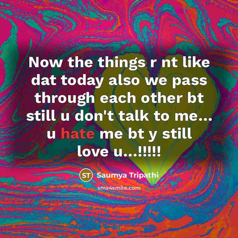 “Now the things r nt like dat today also we pass through each other bt still u don't talk to me… u hate me bt y still love u…!!!!!” quote by Saumya Tripathi