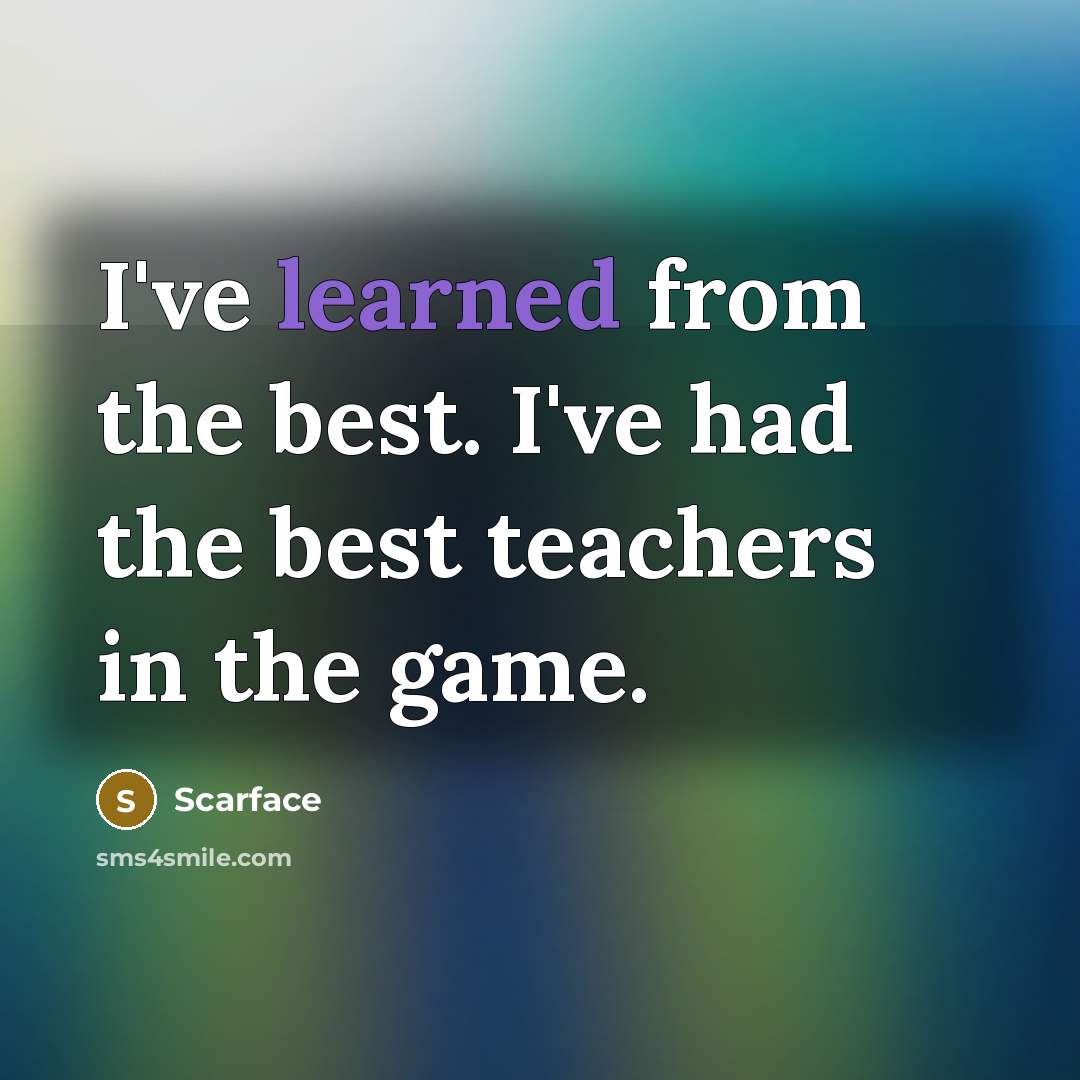 “I've learned from the best. I've had the best teachers…” quote by Scarface