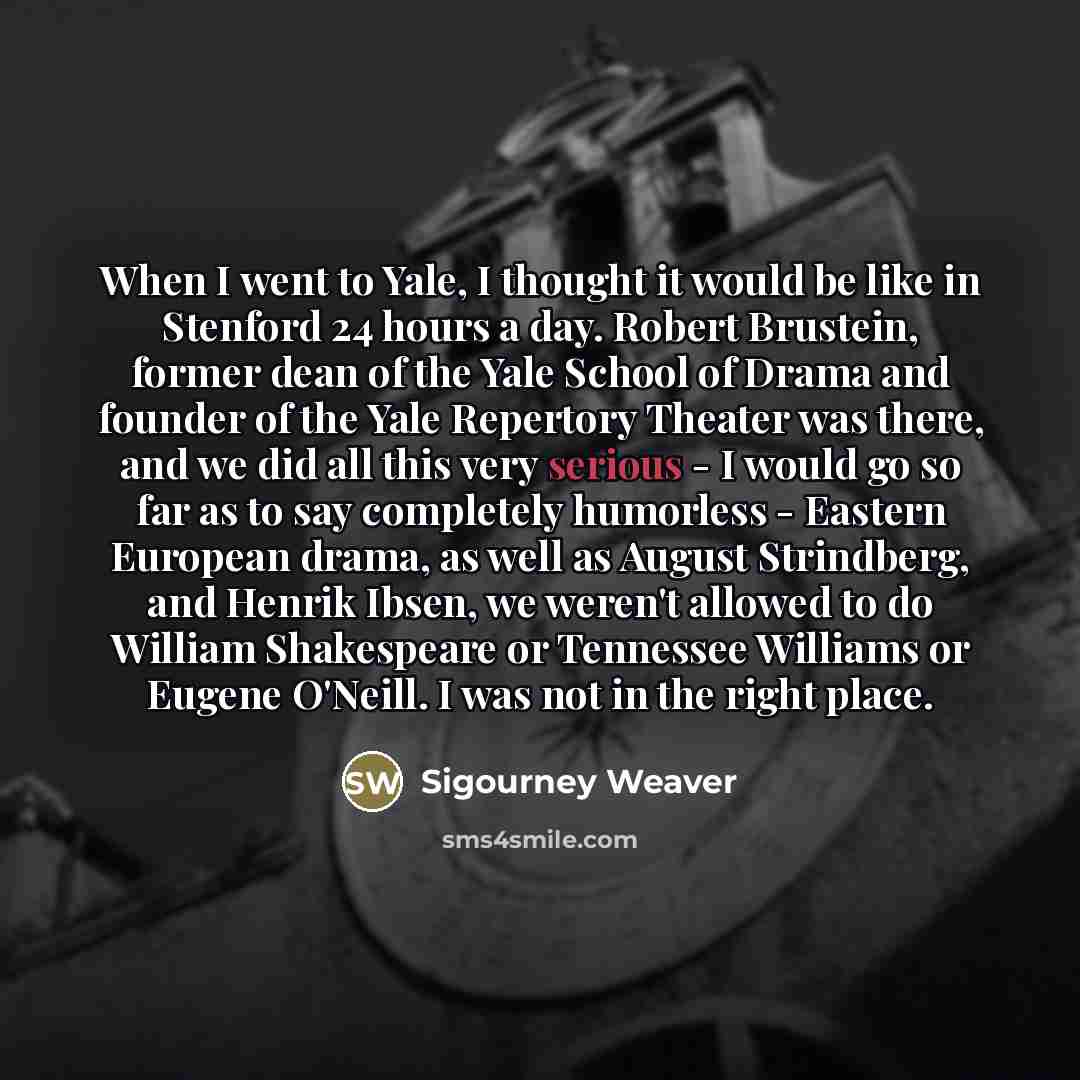 “When I went to Yale, I thought it would be…” quote by Sigourney Weaver