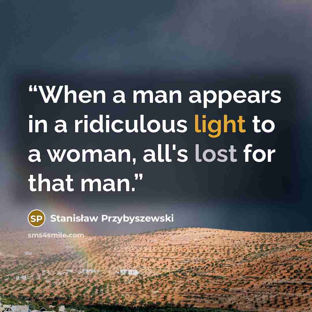 “When a man appears in a ridiculous light to a woman, all's lost for that man.” quote by Stanisław Przybyszewski