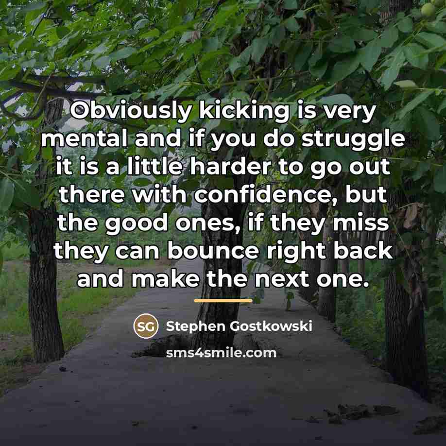 “Obviously kicking is very mental and if you do struggle…” quote by Stephen Gostkowski