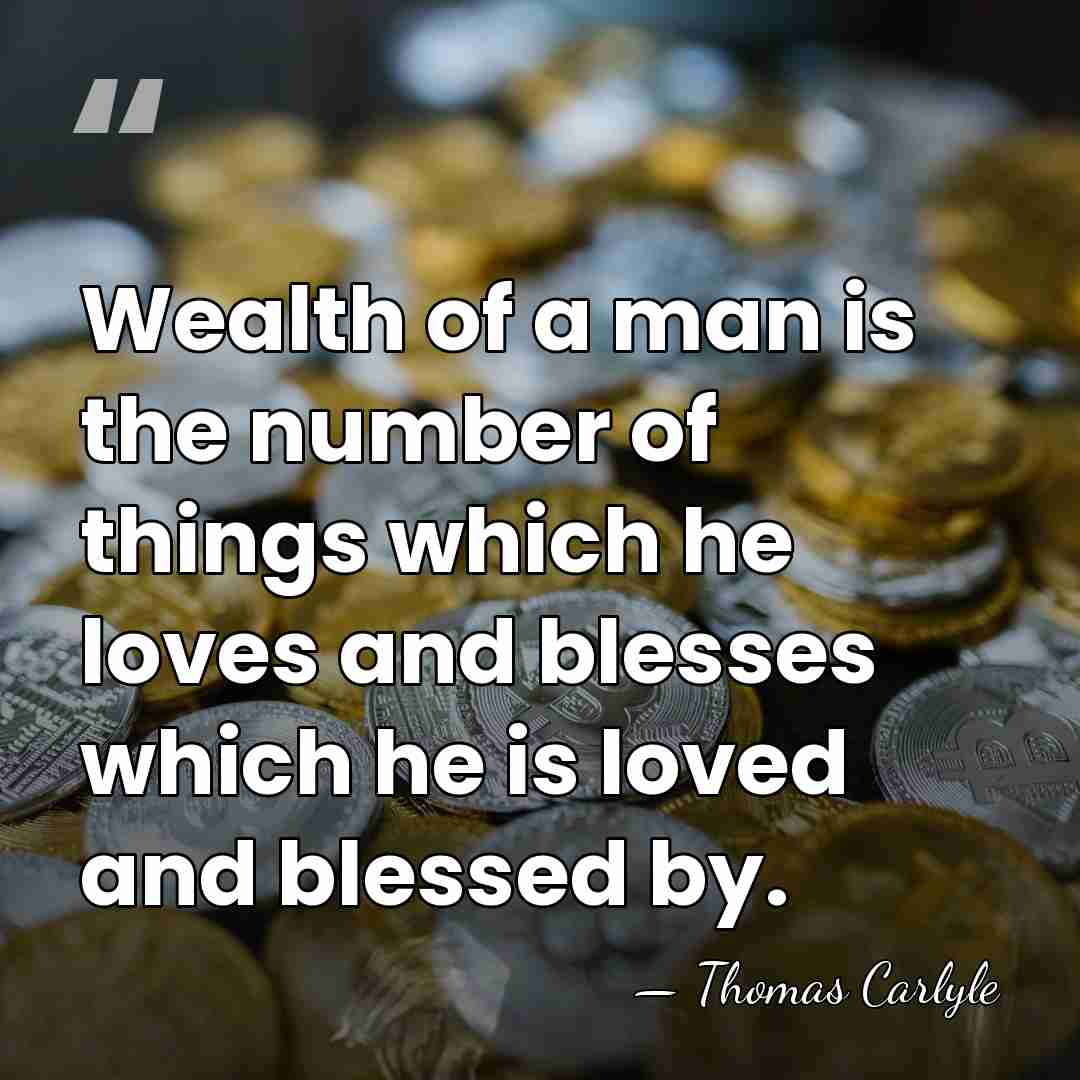 Wealth of a man is the number of things which he loves&hellip; - Thomas Carlyle