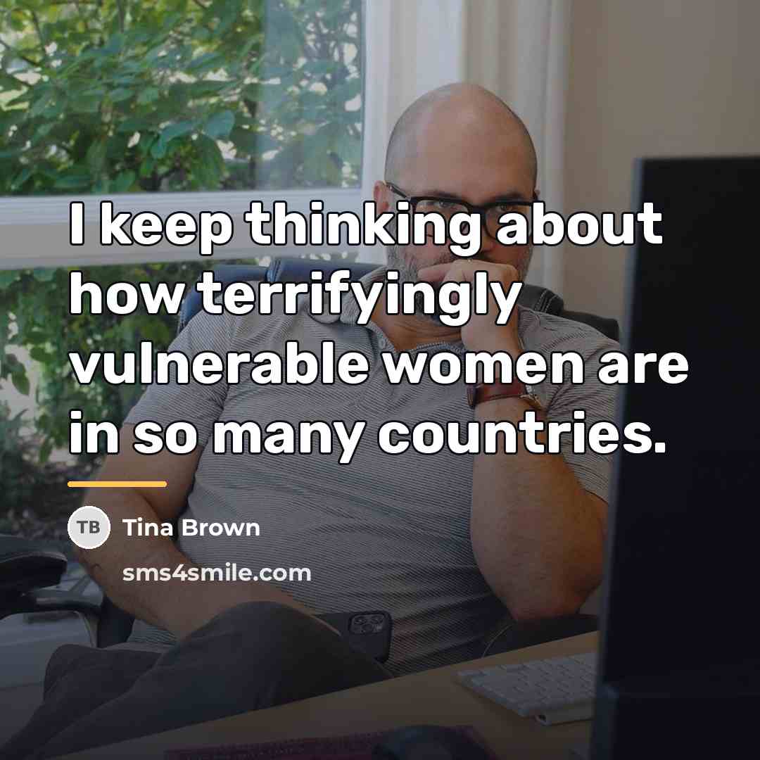 “I keep thinking about how terrifyingly vulnerable women are in…” quote by Tina Brown