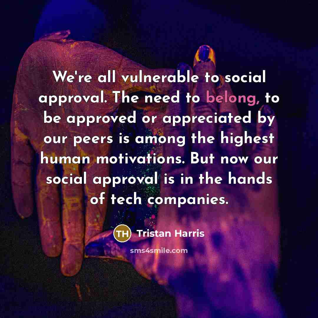 “We're all vulnerable to social approval. The need to belong,…” quote by Tristan Harris