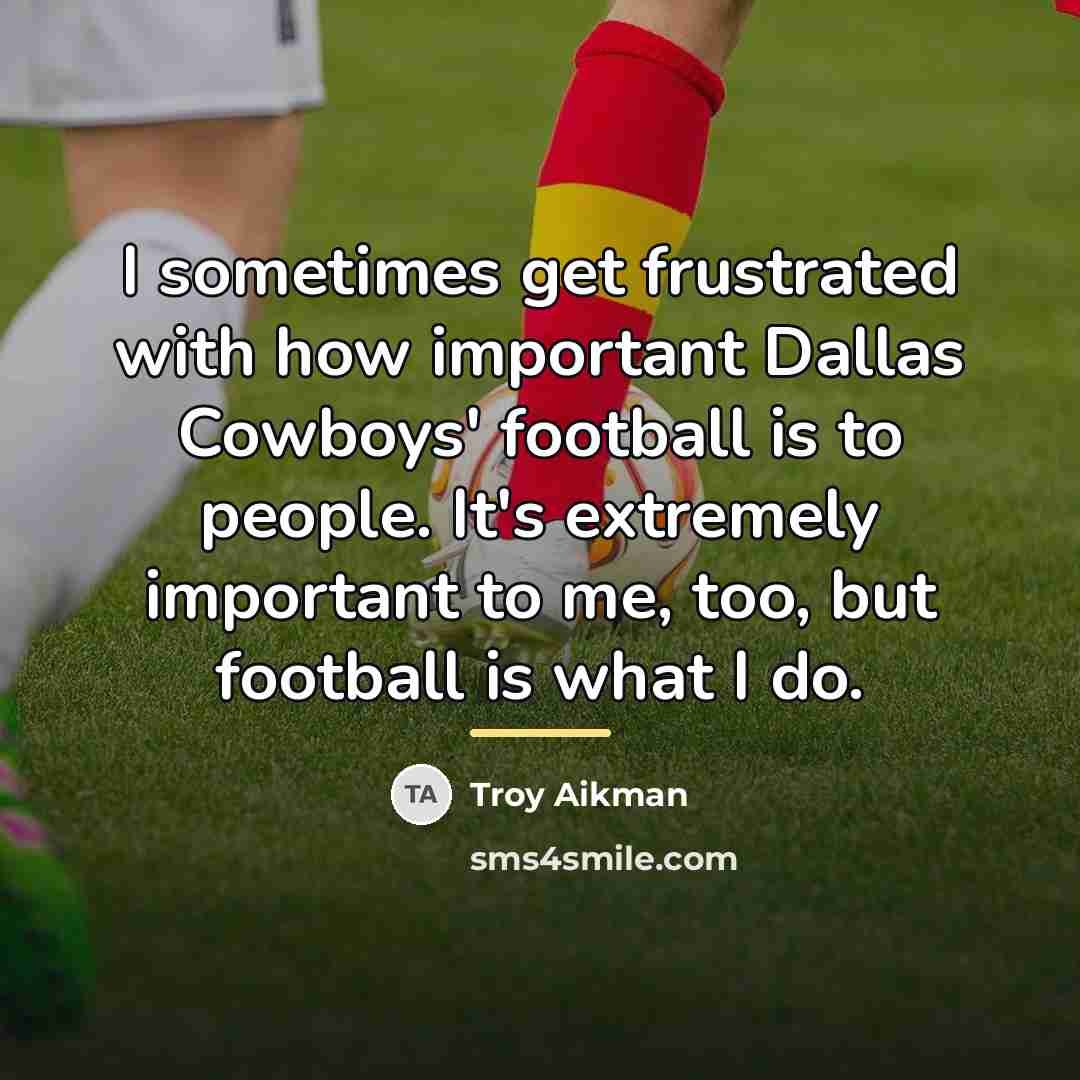 “I sometimes get frustrated with how important Dallas Cowboys' football…” quote by Troy Aikman