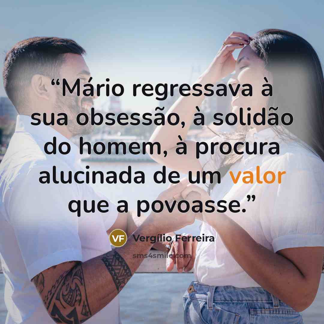 “Mário regressava à sua obsessão, à solidão do homem, à procura alucinada de um valor que a povoasse.” quote by Vergílio Ferreira