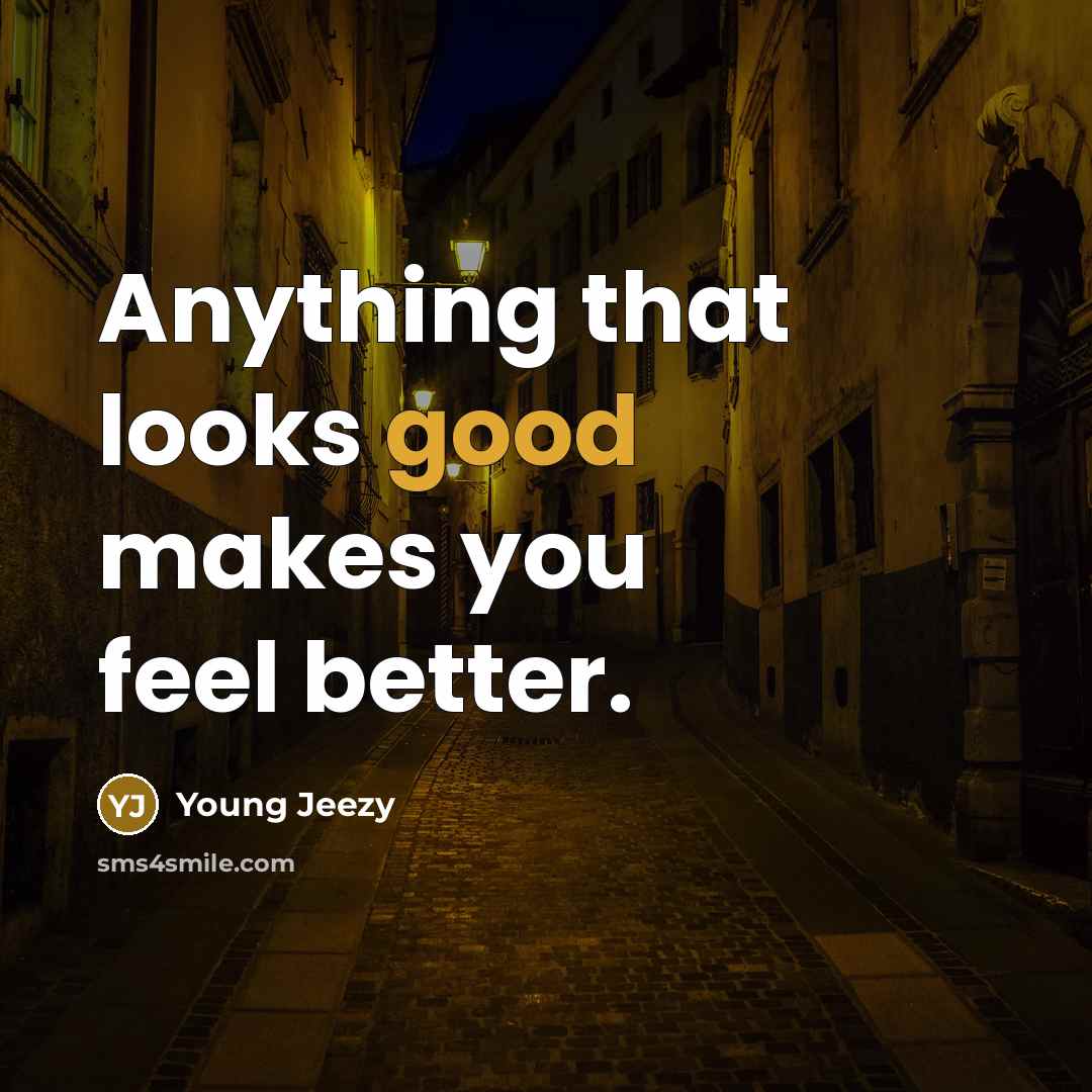 “Anything that looks good makes you feel better.…” quote by Young Jeezy
