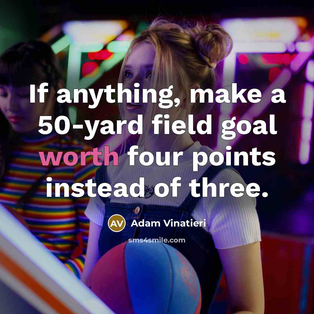 “If anything, make a 50-yard field goal worth four points…” quote by Adam Vinatieri