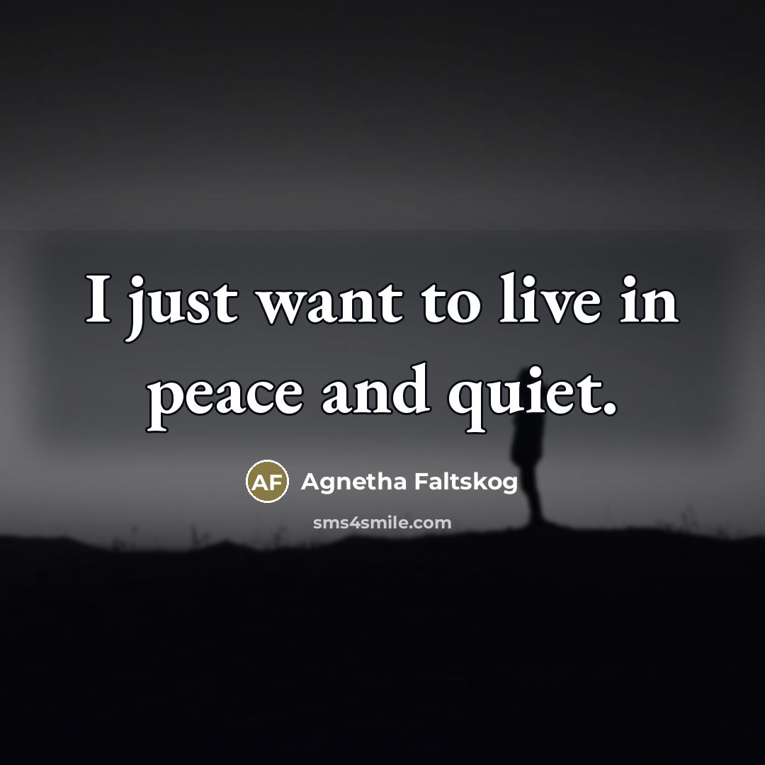“I just want to live in peace and quiet.…” quote by Agnetha Faltskog