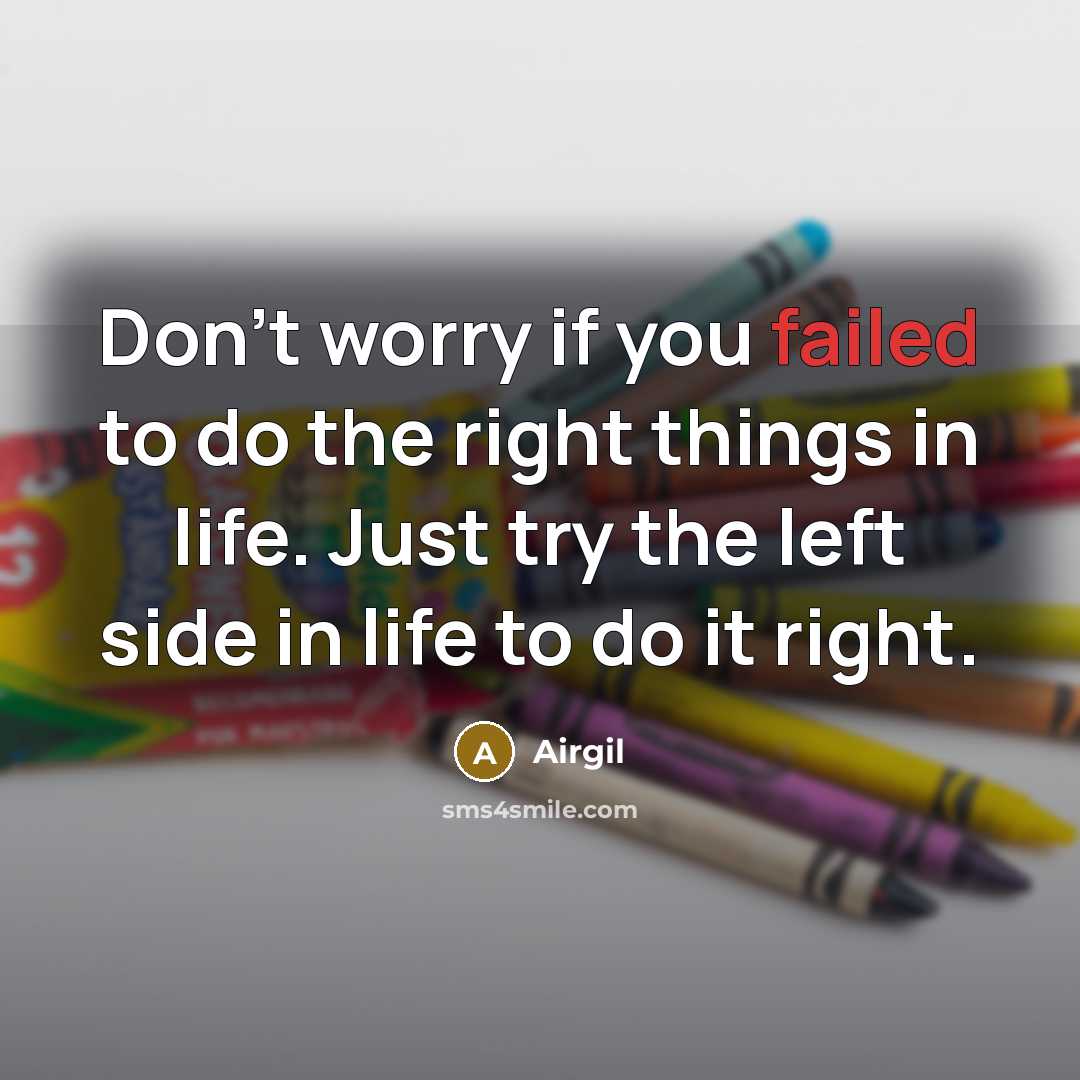 “Don't worry if you failed to do the right things in life. Just try the left side in life to do it right.” quote by Airgil