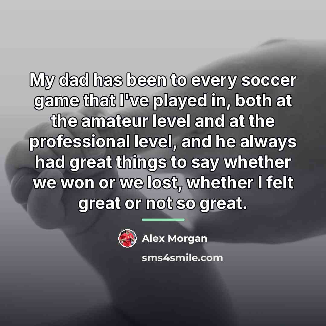 “My dad has been to every soccer game that I've…” quote by Alex Morgan
