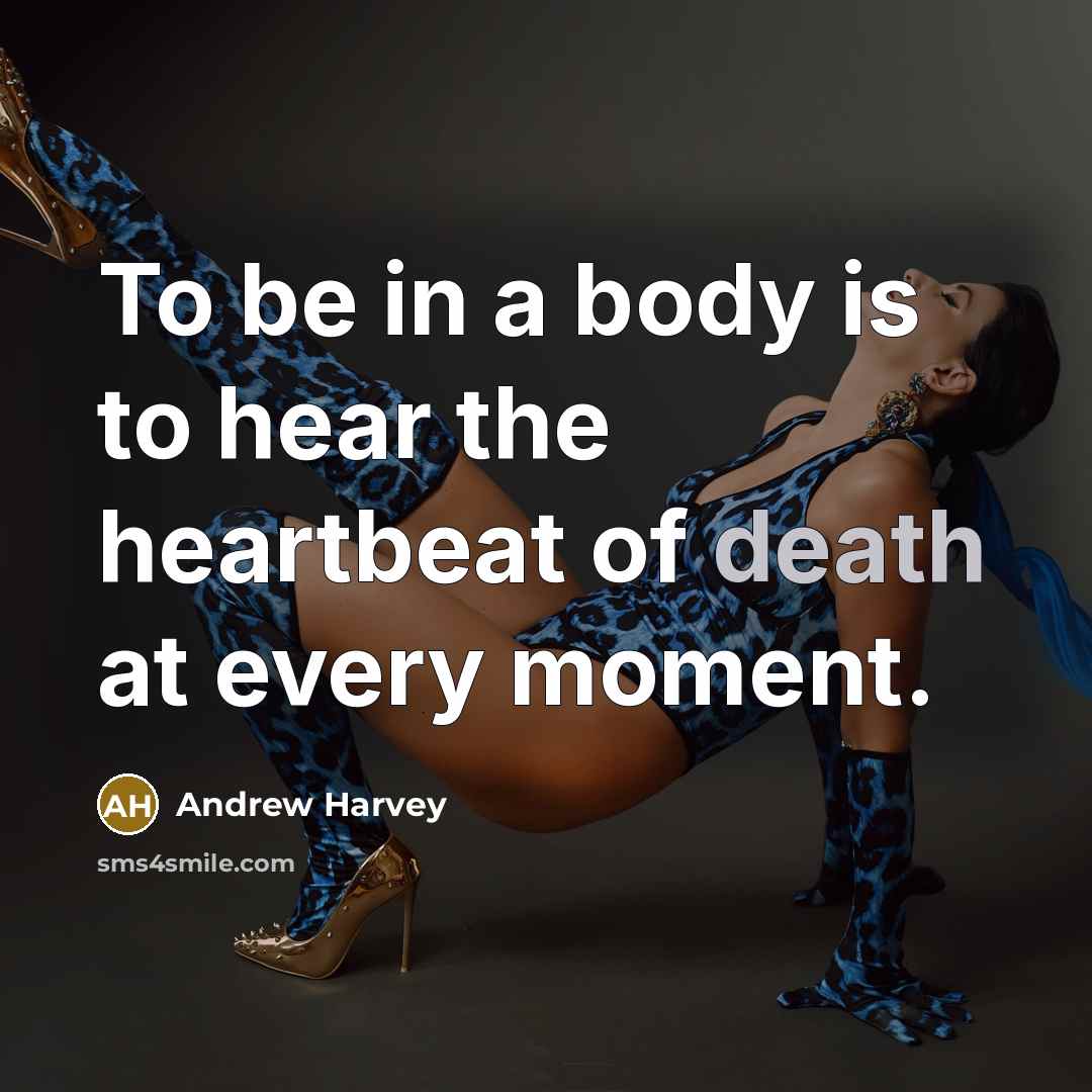“To be in a body is to hear the heartbeat…” quote by Andrew Harvey