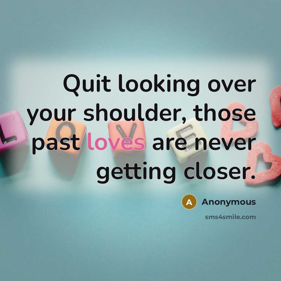 “Quit looking over your shoulder, those past loves are never getting closer.” quote by Anonymous
