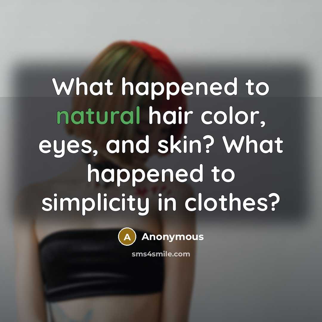 “What happened to natural hair color, eyes, and skin? What…” quote by Anonymous