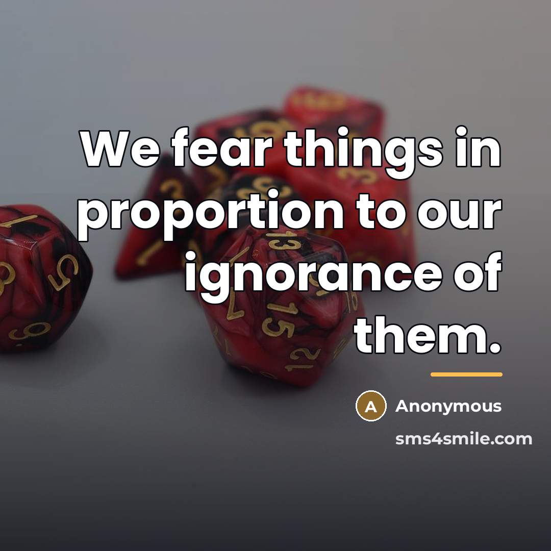 “We fear things in proportion to our ignorance of them.…” quote by Anonymous