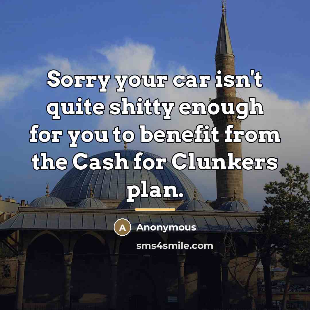 “Sorry your car isn't quite shitty enough for you to…” quote by Anonymous