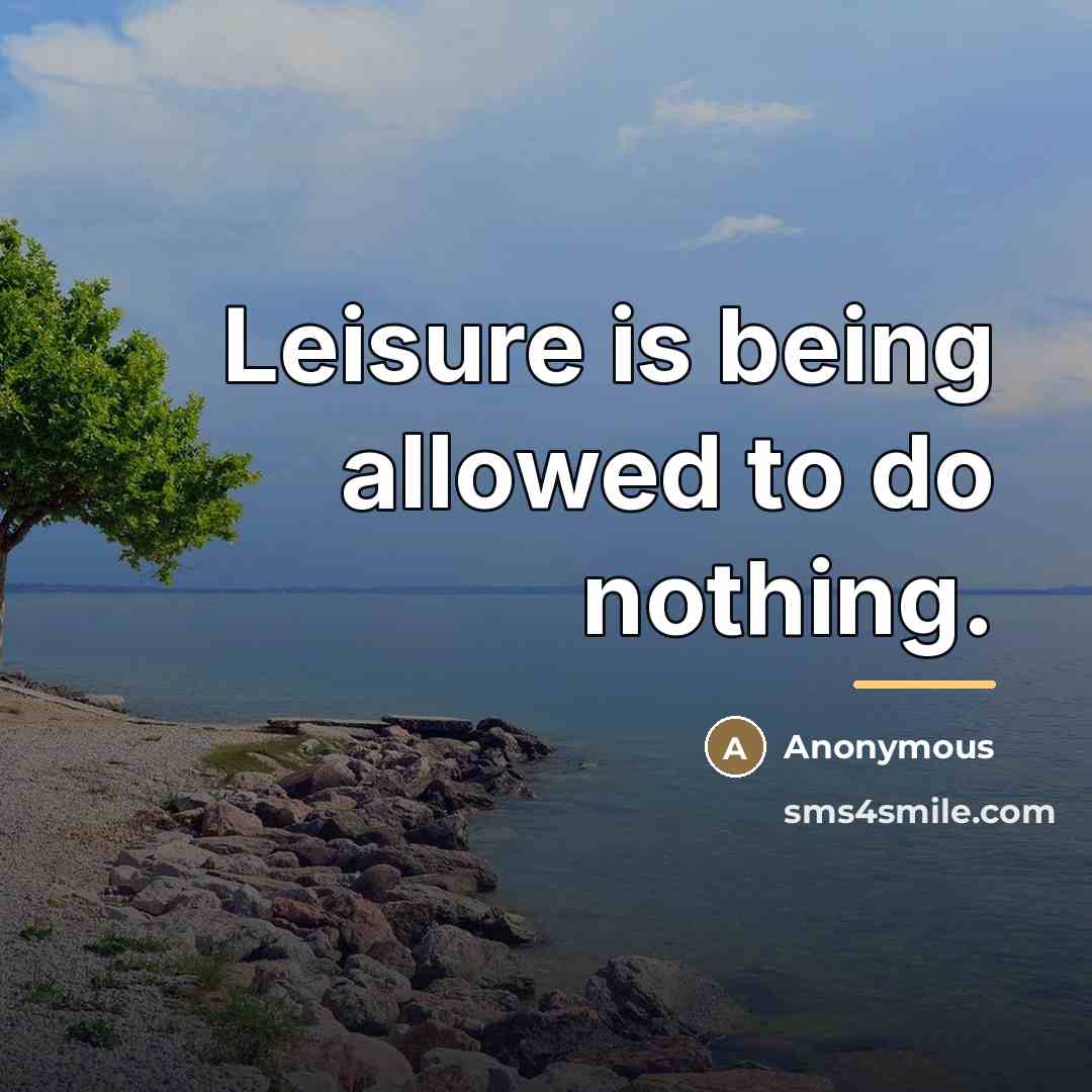 “Leisure is being allowed to do nothing.…” quote by Anonymous