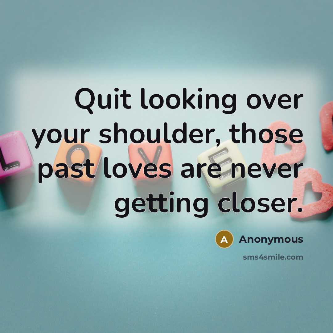 “Quit looking over your shoulder, those past loves are never getting closer.” quote by Anonymous