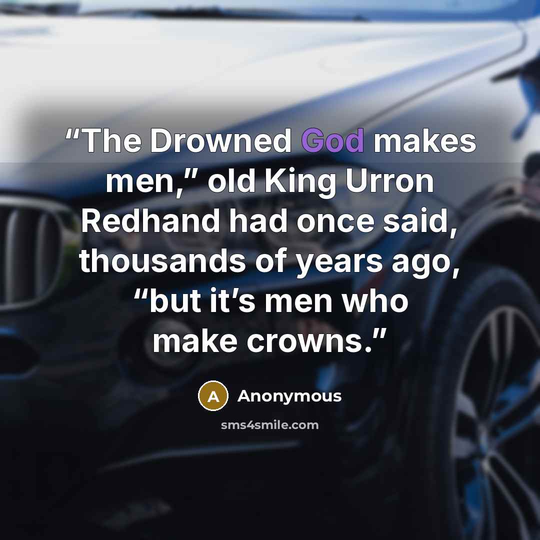 “The Drowned God makes men,” old King Urron Redhand had once said, thousands of years ago, “but it’s men who make crowns.” quote by Anonymous