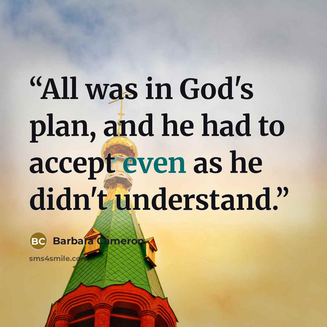 “All was in God's plan, and he had to accept even as he didn't understand.” quote by Barbara Cameron