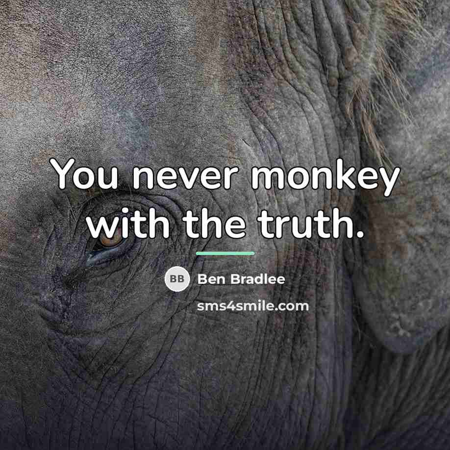 “You never monkey with the truth.…” quote by Ben Bradlee