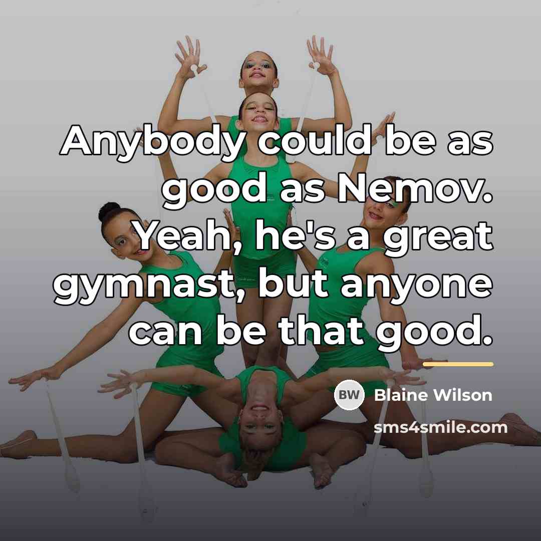 “Anybody could be as good as Nemov. Yeah, he's a…” quote by Blaine Wilson